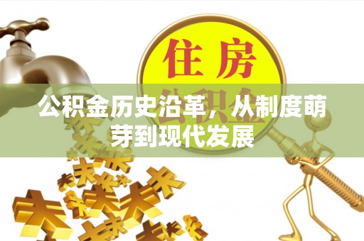 政策公积金历史沿革，从制度萌芽到现代发展