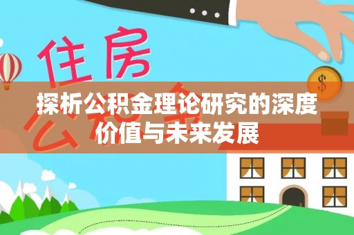 政策探析公积金理论研究的深度价值与未来发展