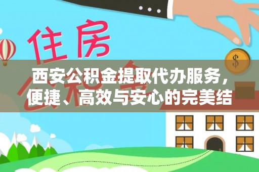 政策西安公积金提取代办服务，便捷、高效与安心的完美结合