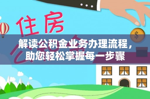 政策解读公积金业务办理流程，助您轻松掌握每一步骤