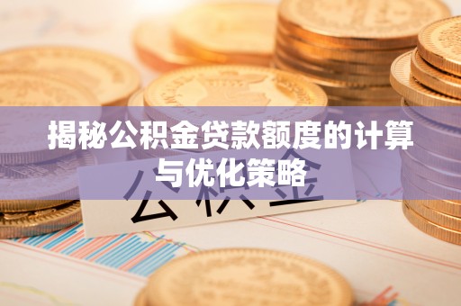 政策揭秘公积金贷款额度的计算与优化策略