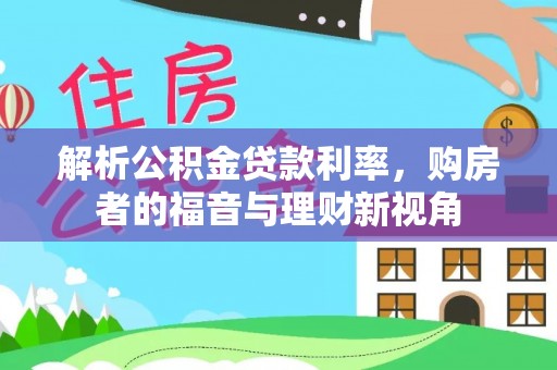 政策解析公积金贷款利率，购房者的福音与理财新视角