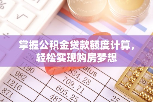 政策掌握公积金贷款额度计算，轻松实现购房梦想