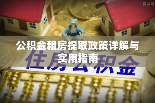 政策公积金租房提取政策详解与实用指南