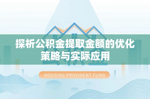 政策探析公积金提取金额的优化策略与实际应用