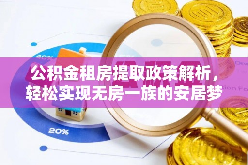 政策公积金租房提取政策解析，轻松实现无房一族的安居梦想