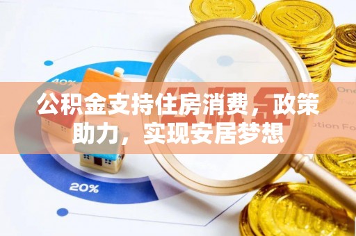 政策公积金支持住房消费，政策助力，实现安居梦想