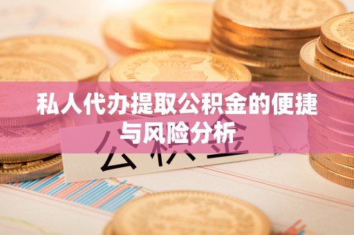 政策私人代办提取公积金的便捷与风险分析