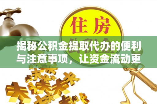 政策揭秘公积金提取代办的便利与注意事项，让资金流动更高效
