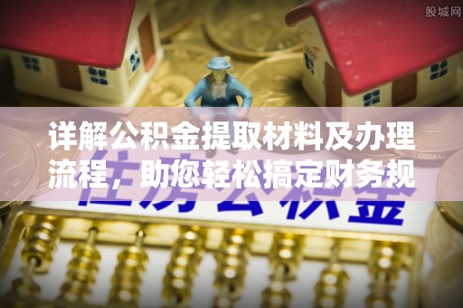 政策详解公积金提取材料及办理流程，助您轻松搞定财务规划