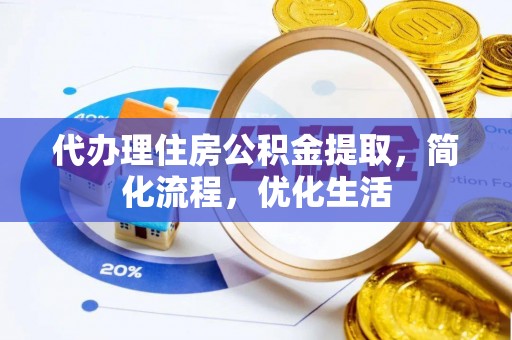 政策代办理住房公积金提取，简化流程，优化生活