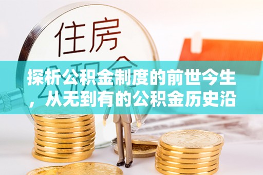 政策探析公积金制度的前世今生，从无到有的公积金历史沿革解析