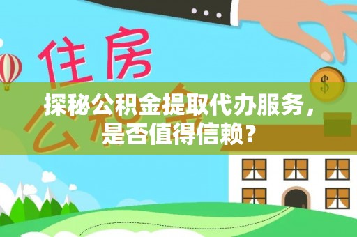政策探秘公积金提取代办服务，是否值得信赖？