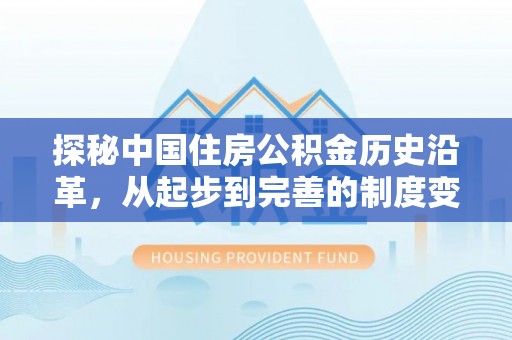 政策探秘中国住房公积金历史沿革，从起步到完善的制度变迁