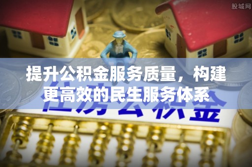 政策提升公积金服务质量，构建更高效的民生服务体系