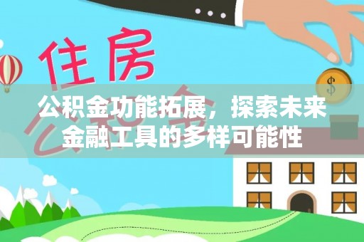 政策公积金功能拓展，探索未来金融工具的多样可能性