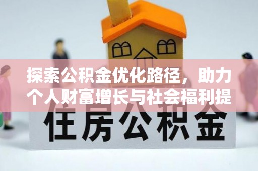 政策探索公积金优化路径，助力个人财富增长与社会福利提升