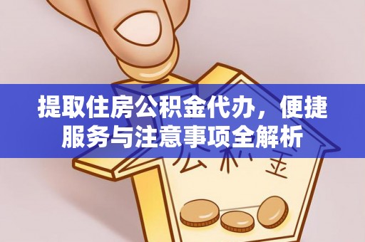 政策提取住房公积金代办，便捷服务与注意事项全解析