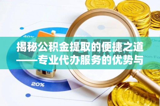 政策揭秘公积金提取的便捷之道——专业代办服务的优势与选择