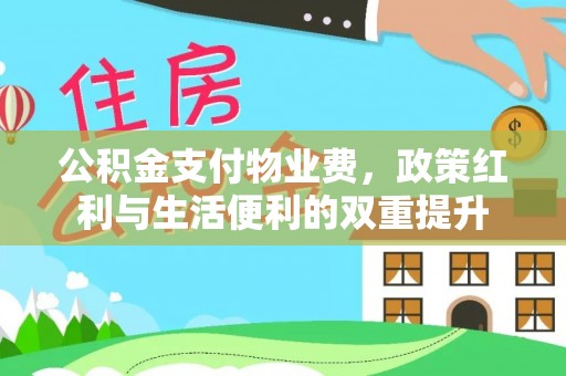政策公积金支付物业费，政策红利与生活便利的双重提升