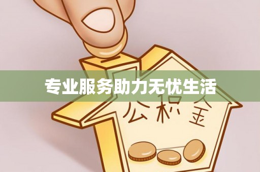 政策专业服务助力无忧生活