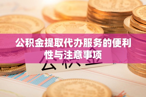 政策公积金提取代办服务的便利性与注意事项