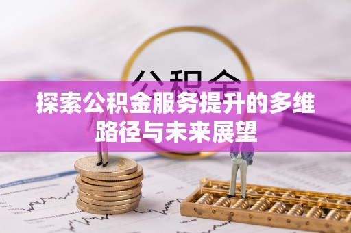 政策探索公积金服务提升的多维路径与未来展望