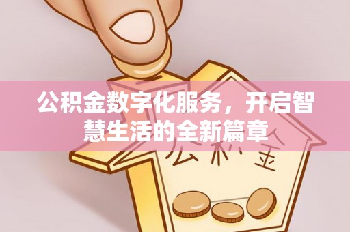 政策公积金数字化服务，开启智慧生活的全新篇章