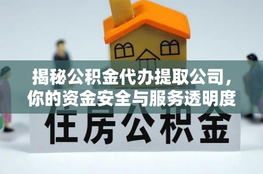 政策揭秘公积金代办提取公司，你的资金安全与服务透明度指南