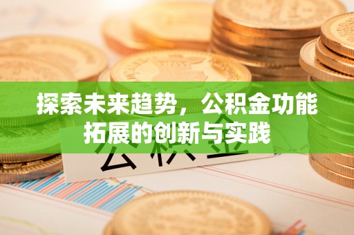 政策探索未来趋势，公积金功能拓展的创新与实践