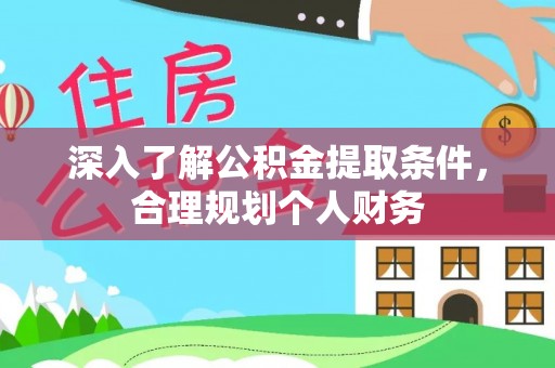 政策深入了解公积金提取条件，合理规划个人财务