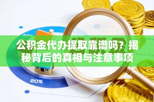 政策公积金代办提取靠谱吗？揭秘背后的真相与注意事项