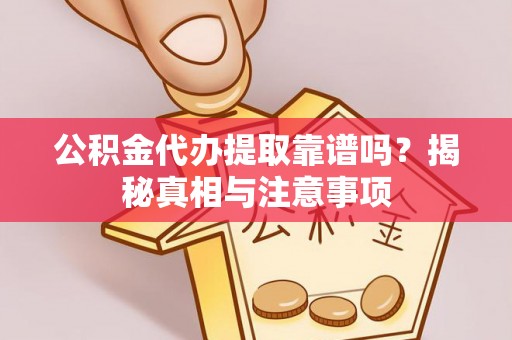 政策公积金代办提取靠谱吗？揭秘真相与注意事项
