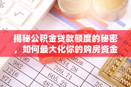 政策揭秘公积金贷款额度的秘密，如何最大化你的购房资金