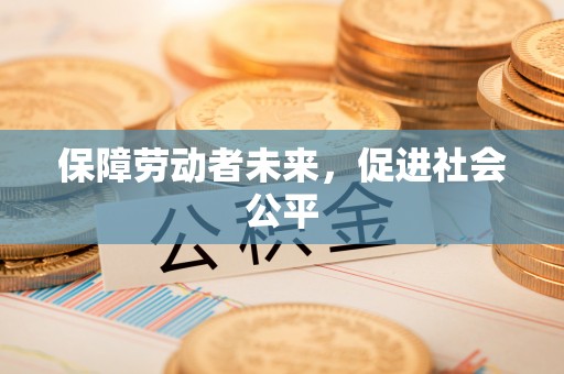 政策保障劳动者未来，促进社会公平