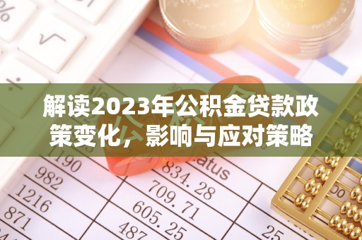 政策解读2023年公积金贷款政策变化，影响与应对策略