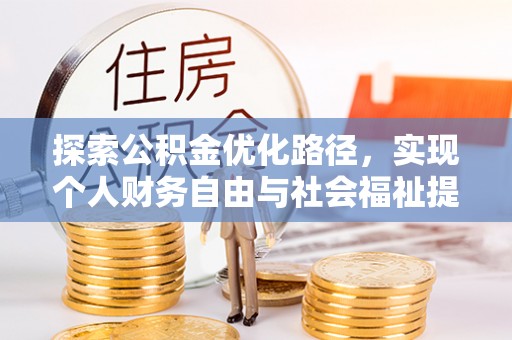 政策探索公积金优化路径，实现个人财务自由与社会福祉提升的桥梁