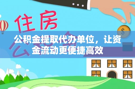 政策公积金提取代办单位，让资金流动更便捷高效