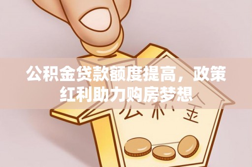 政策公积金贷款额度提高，政策红利助力购房梦想