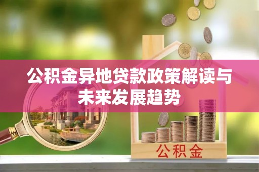 政策公积金异地贷款政策解读与未来发展趋势