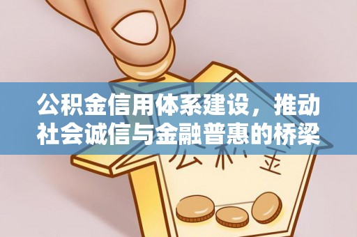 政策公积金信用体系建设，推动社会诚信与金融普惠的桥梁