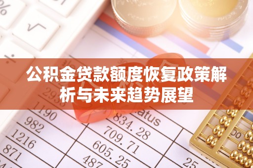政策公积金贷款额度恢复政策解析与未来趋势展望