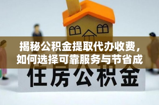 政策揭秘公积金提取代办收费，如何选择可靠服务与节省成本？