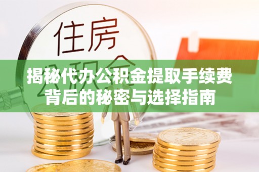 政策揭秘代办公积金提取手续费背后的秘密与选择指南
