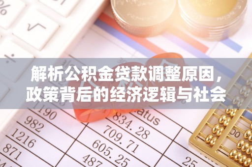 政策解析公积金贷款调整原因，政策背后的经济逻辑与社会影响