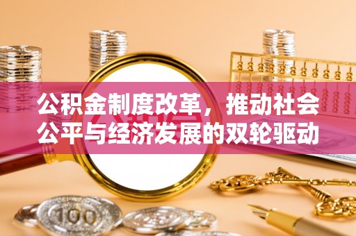政策公积金制度改革，推动社会公平与经济发展的双轮驱动