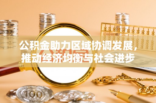 政策公积金助力区域协调发展，推动经济均衡与社会进步