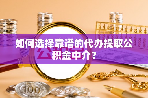 政策如何选择靠谱的代办提取公积金中介？