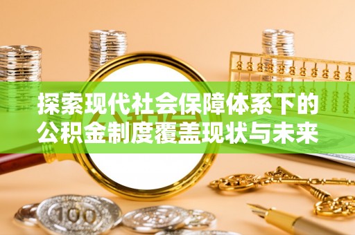 政策探索现代社会保障体系下的公积金制度覆盖现状与未来发展