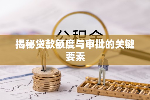 政策揭秘贷款额度与审批的关键要素
